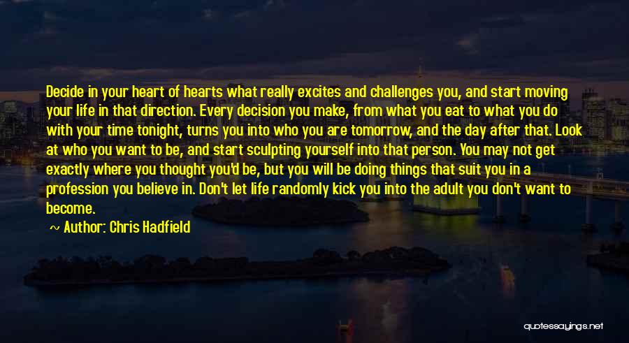 Chris Hadfield Quotes: Decide In Your Heart Of Hearts What Really Excites And Challenges You, And Start Moving Your Life In That Direction.