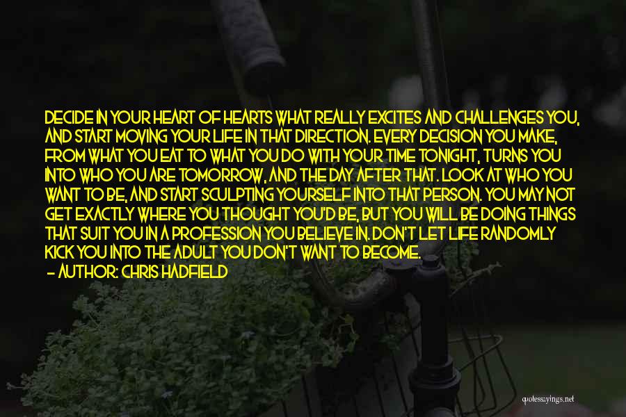 Chris Hadfield Quotes: Decide In Your Heart Of Hearts What Really Excites And Challenges You, And Start Moving Your Life In That Direction.