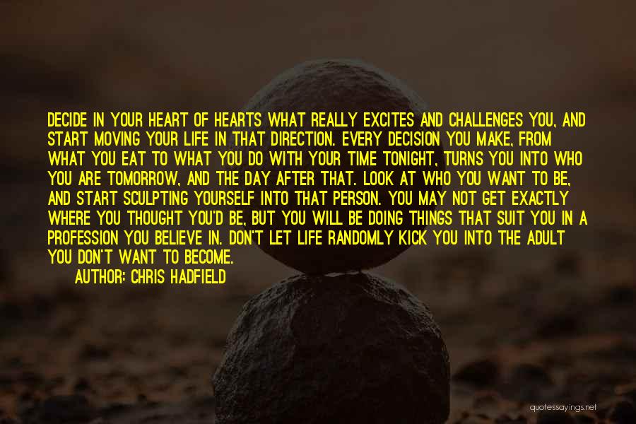 Chris Hadfield Quotes: Decide In Your Heart Of Hearts What Really Excites And Challenges You, And Start Moving Your Life In That Direction.