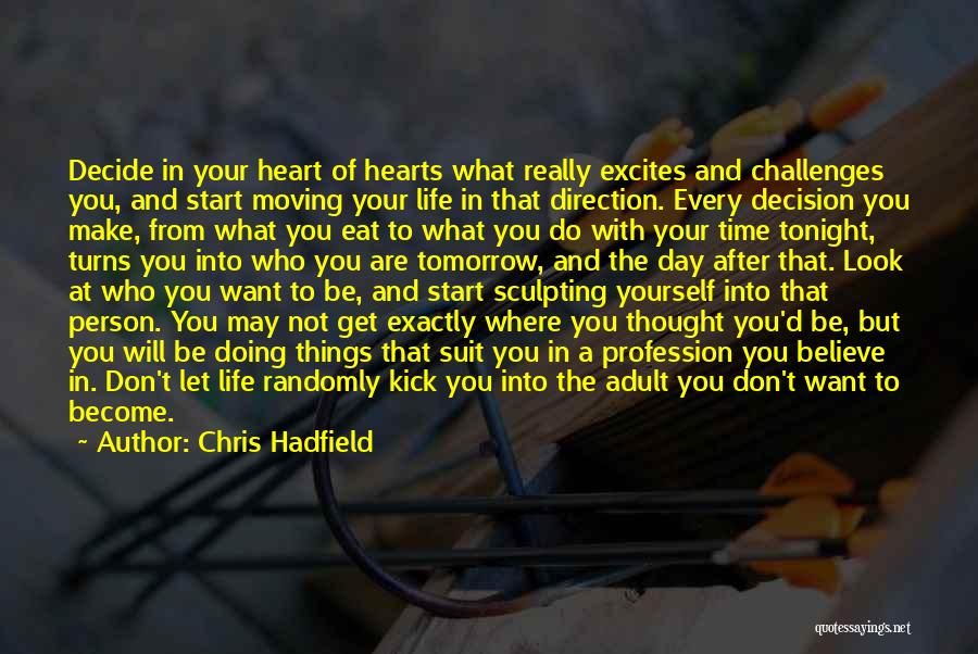 Chris Hadfield Quotes: Decide In Your Heart Of Hearts What Really Excites And Challenges You, And Start Moving Your Life In That Direction.