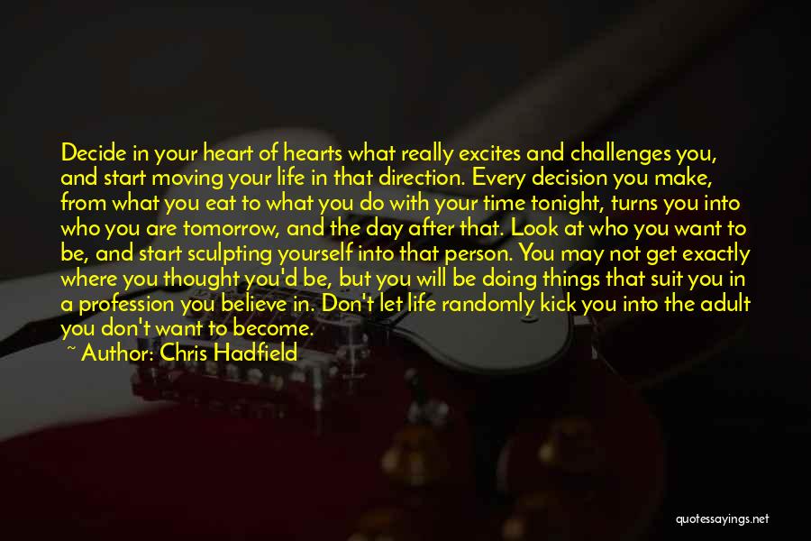 Chris Hadfield Quotes: Decide In Your Heart Of Hearts What Really Excites And Challenges You, And Start Moving Your Life In That Direction.