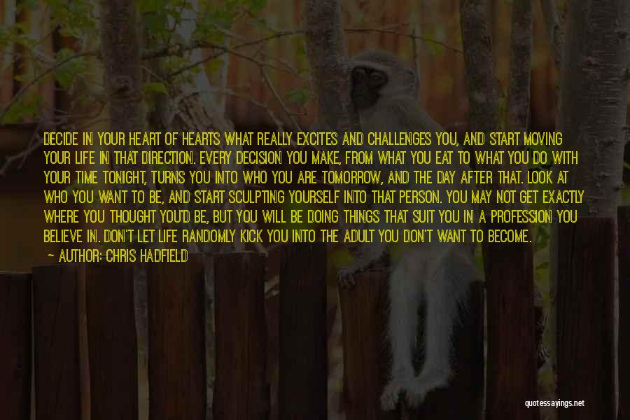 Chris Hadfield Quotes: Decide In Your Heart Of Hearts What Really Excites And Challenges You, And Start Moving Your Life In That Direction.