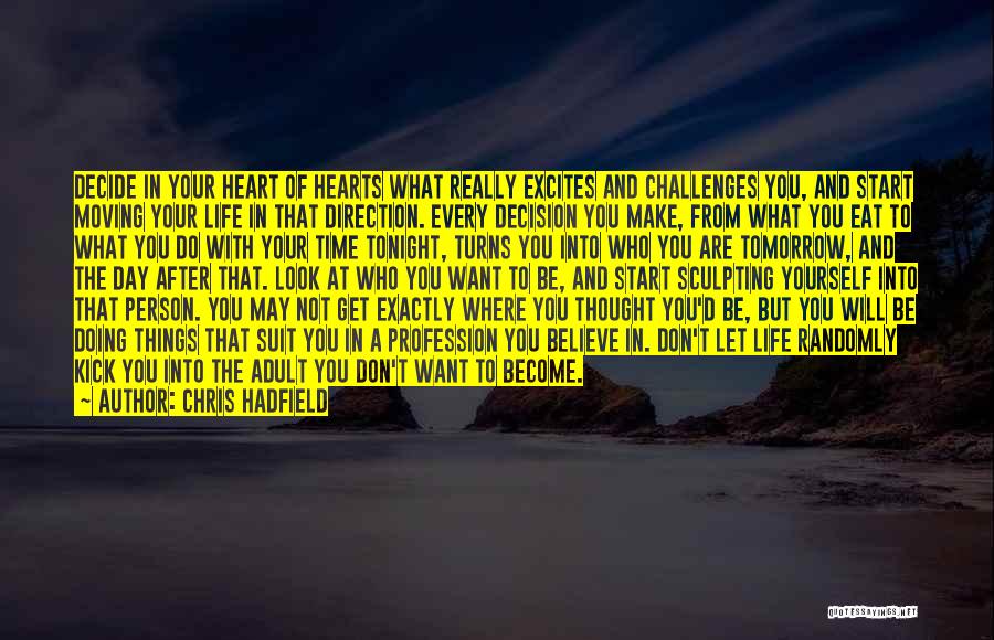 Chris Hadfield Quotes: Decide In Your Heart Of Hearts What Really Excites And Challenges You, And Start Moving Your Life In That Direction.