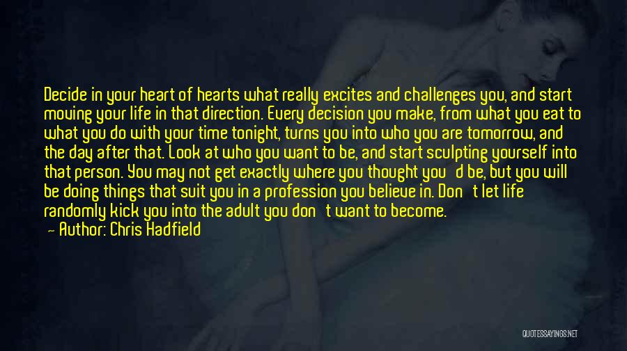 Chris Hadfield Quotes: Decide In Your Heart Of Hearts What Really Excites And Challenges You, And Start Moving Your Life In That Direction.