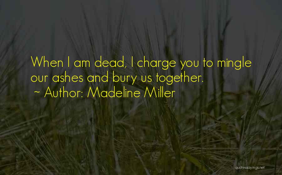 Madeline Miller Quotes: When I Am Dead, I Charge You To Mingle Our Ashes And Bury Us Together.