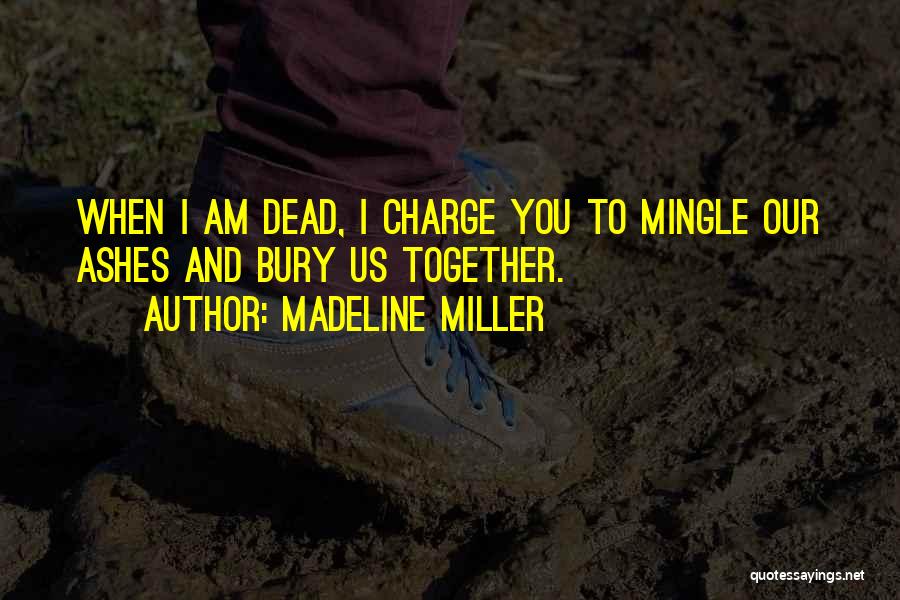 Madeline Miller Quotes: When I Am Dead, I Charge You To Mingle Our Ashes And Bury Us Together.