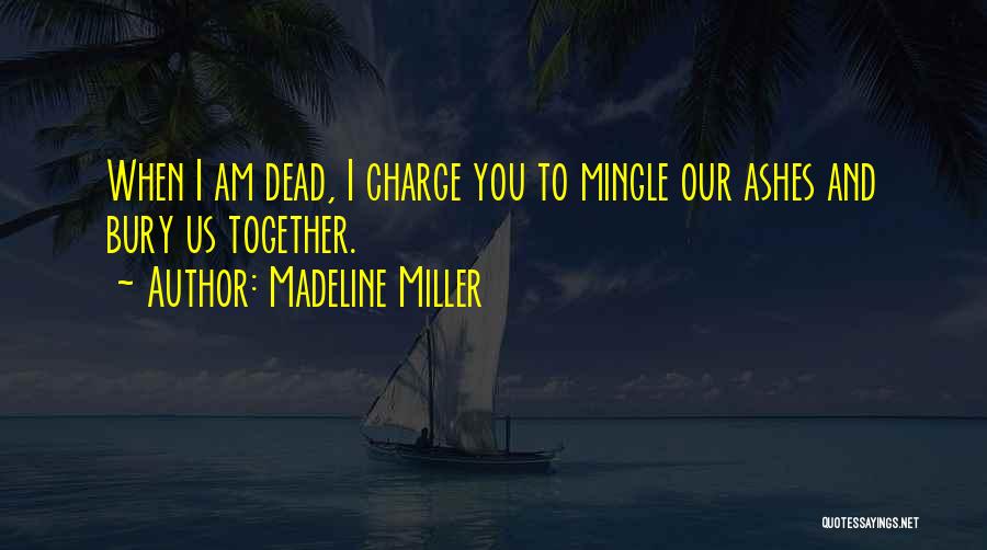Madeline Miller Quotes: When I Am Dead, I Charge You To Mingle Our Ashes And Bury Us Together.