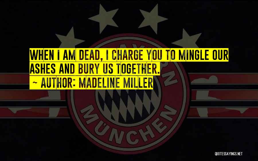 Madeline Miller Quotes: When I Am Dead, I Charge You To Mingle Our Ashes And Bury Us Together.