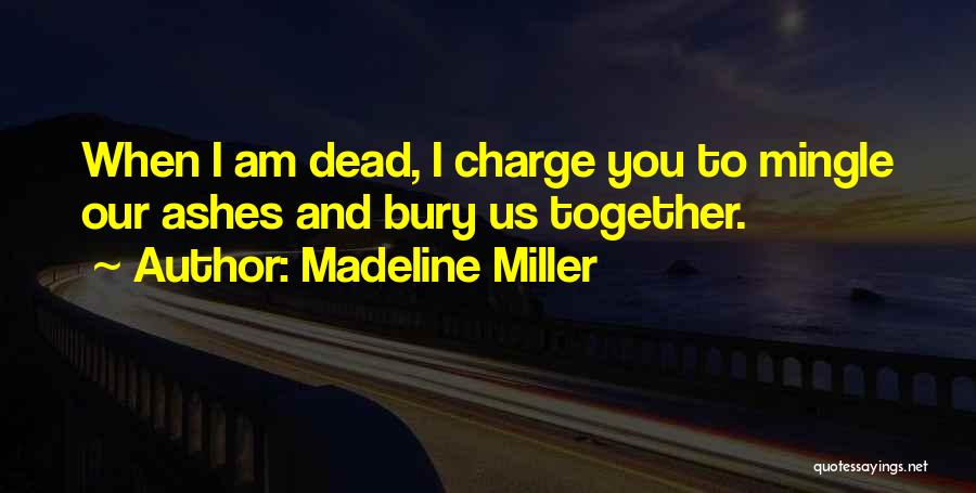 Madeline Miller Quotes: When I Am Dead, I Charge You To Mingle Our Ashes And Bury Us Together.