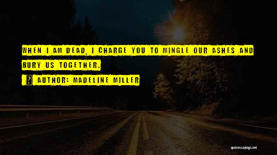 Madeline Miller Quotes: When I Am Dead, I Charge You To Mingle Our Ashes And Bury Us Together.