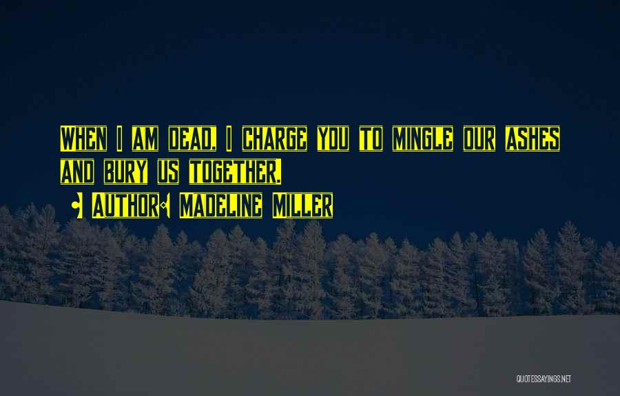 Madeline Miller Quotes: When I Am Dead, I Charge You To Mingle Our Ashes And Bury Us Together.