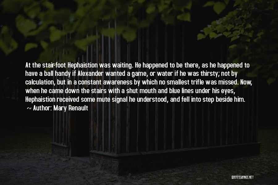 Mary Renault Quotes: At The Stair-foot Hephaistion Was Waiting. He Happened To Be There, As He Happened To Have A Ball Handy If