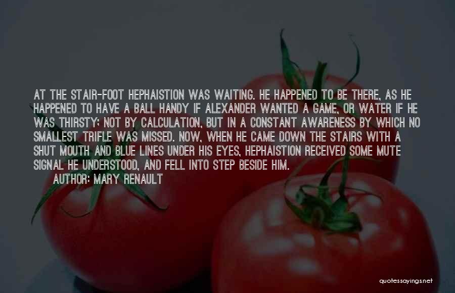 Mary Renault Quotes: At The Stair-foot Hephaistion Was Waiting. He Happened To Be There, As He Happened To Have A Ball Handy If