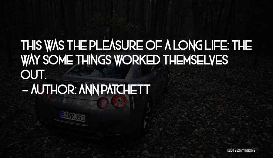 Ann Patchett Quotes: This Was The Pleasure Of A Long Life: The Way Some Things Worked Themselves Out.