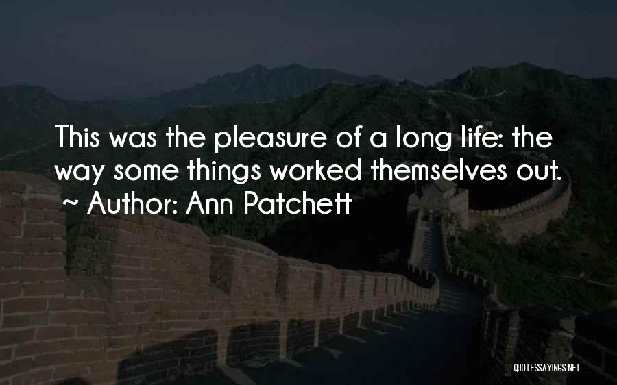Ann Patchett Quotes: This Was The Pleasure Of A Long Life: The Way Some Things Worked Themselves Out.