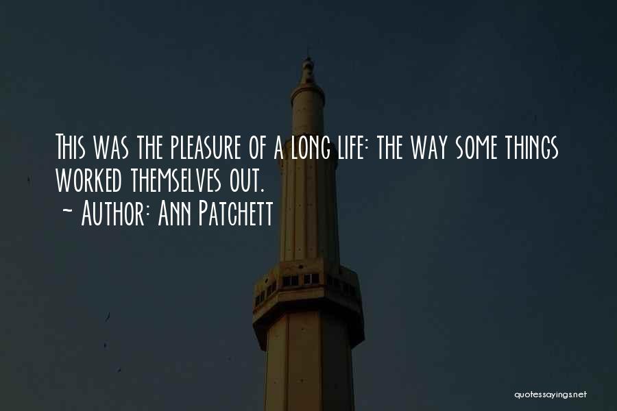 Ann Patchett Quotes: This Was The Pleasure Of A Long Life: The Way Some Things Worked Themselves Out.