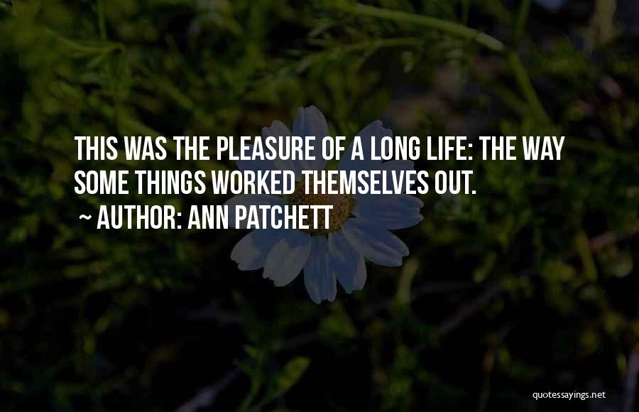 Ann Patchett Quotes: This Was The Pleasure Of A Long Life: The Way Some Things Worked Themselves Out.