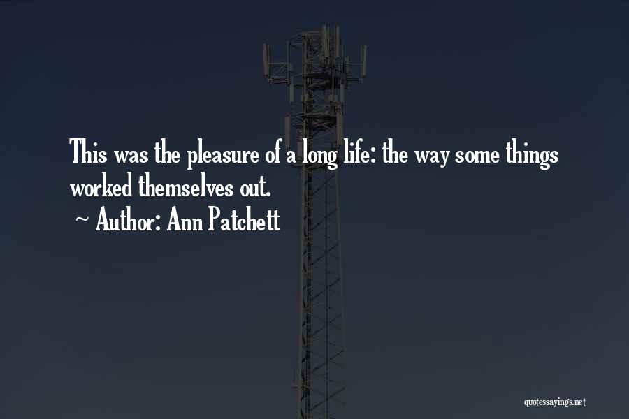 Ann Patchett Quotes: This Was The Pleasure Of A Long Life: The Way Some Things Worked Themselves Out.