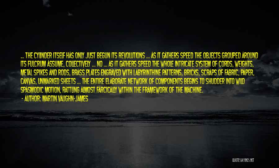 Martin Vaughn-James Quotes: ... The Cylinder Itself Has Only Just Begun Its Revolutions ... As It Gathers Speed The Objects Grouped Around Its