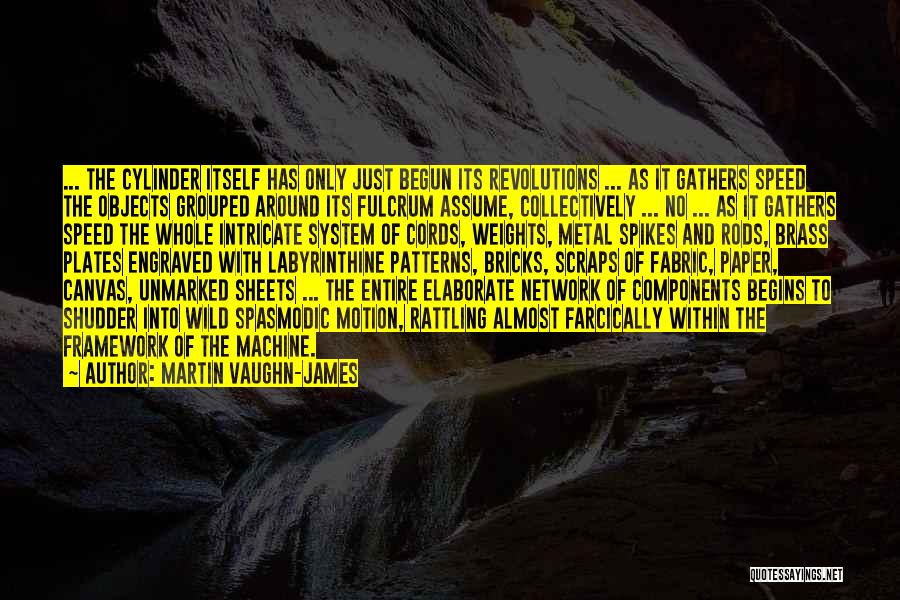 Martin Vaughn-James Quotes: ... The Cylinder Itself Has Only Just Begun Its Revolutions ... As It Gathers Speed The Objects Grouped Around Its