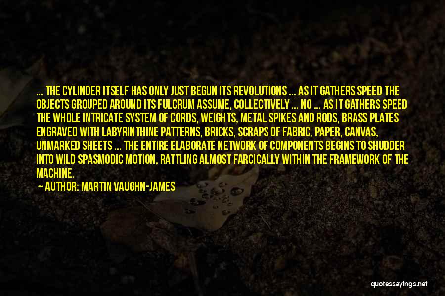 Martin Vaughn-James Quotes: ... The Cylinder Itself Has Only Just Begun Its Revolutions ... As It Gathers Speed The Objects Grouped Around Its