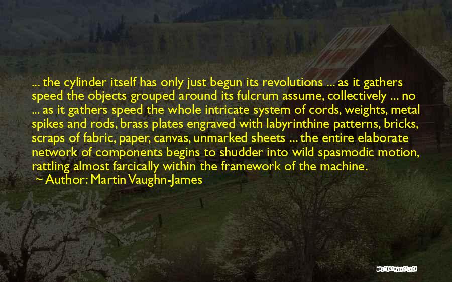 Martin Vaughn-James Quotes: ... The Cylinder Itself Has Only Just Begun Its Revolutions ... As It Gathers Speed The Objects Grouped Around Its