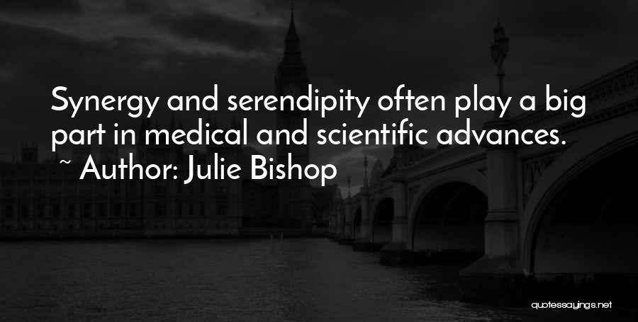 Julie Bishop Quotes: Synergy And Serendipity Often Play A Big Part In Medical And Scientific Advances.