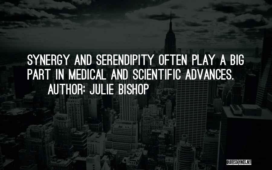 Julie Bishop Quotes: Synergy And Serendipity Often Play A Big Part In Medical And Scientific Advances.