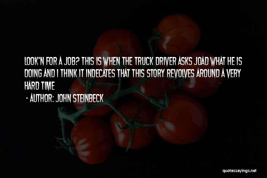 John Steinbeck Quotes: Look'n For A Job? This Is When The Truck Driver Asks Joad What He Is Doing And I Think It