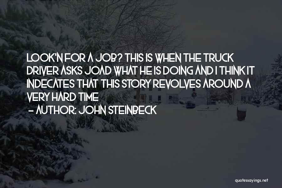 John Steinbeck Quotes: Look'n For A Job? This Is When The Truck Driver Asks Joad What He Is Doing And I Think It