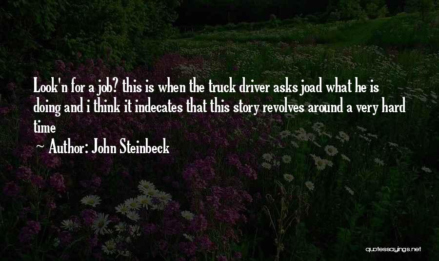 John Steinbeck Quotes: Look'n For A Job? This Is When The Truck Driver Asks Joad What He Is Doing And I Think It