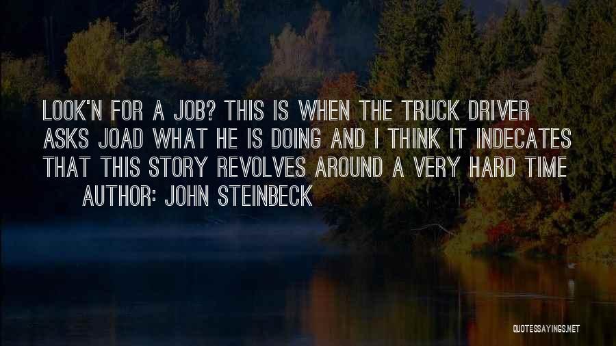 John Steinbeck Quotes: Look'n For A Job? This Is When The Truck Driver Asks Joad What He Is Doing And I Think It