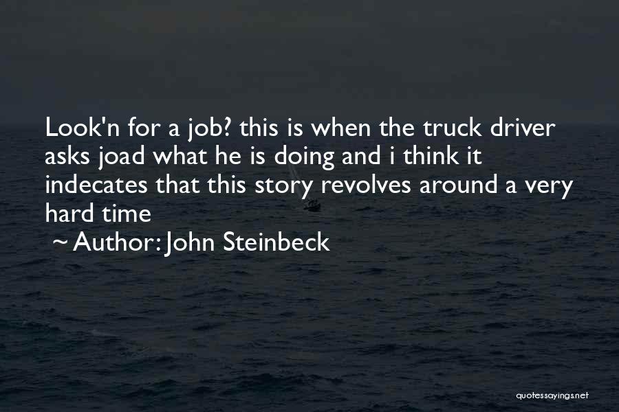 John Steinbeck Quotes: Look'n For A Job? This Is When The Truck Driver Asks Joad What He Is Doing And I Think It