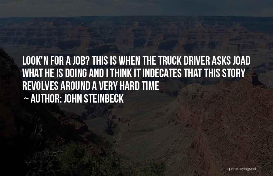 John Steinbeck Quotes: Look'n For A Job? This Is When The Truck Driver Asks Joad What He Is Doing And I Think It