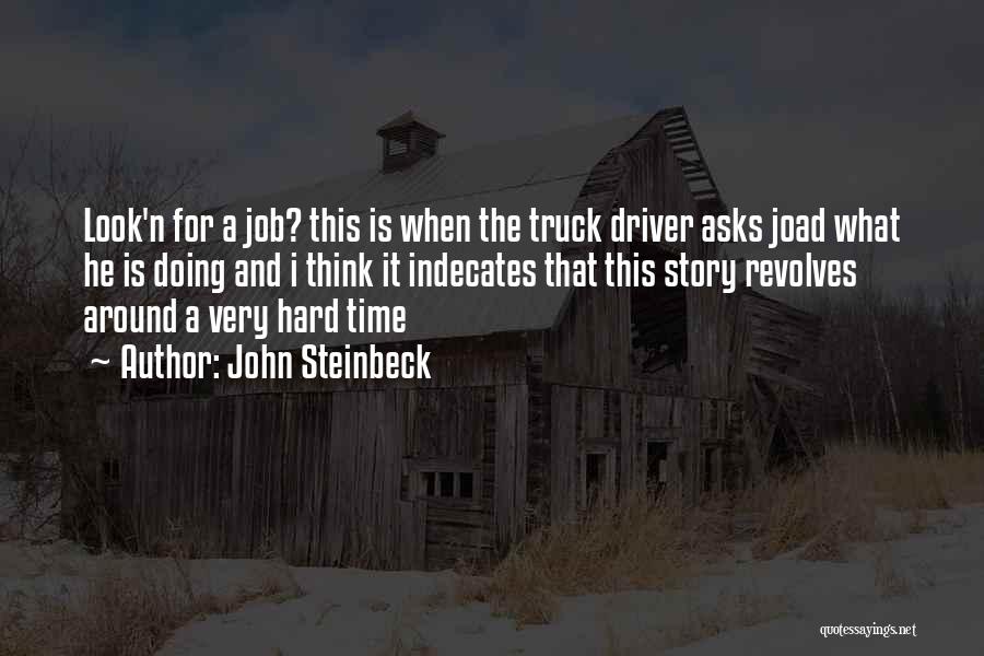 John Steinbeck Quotes: Look'n For A Job? This Is When The Truck Driver Asks Joad What He Is Doing And I Think It