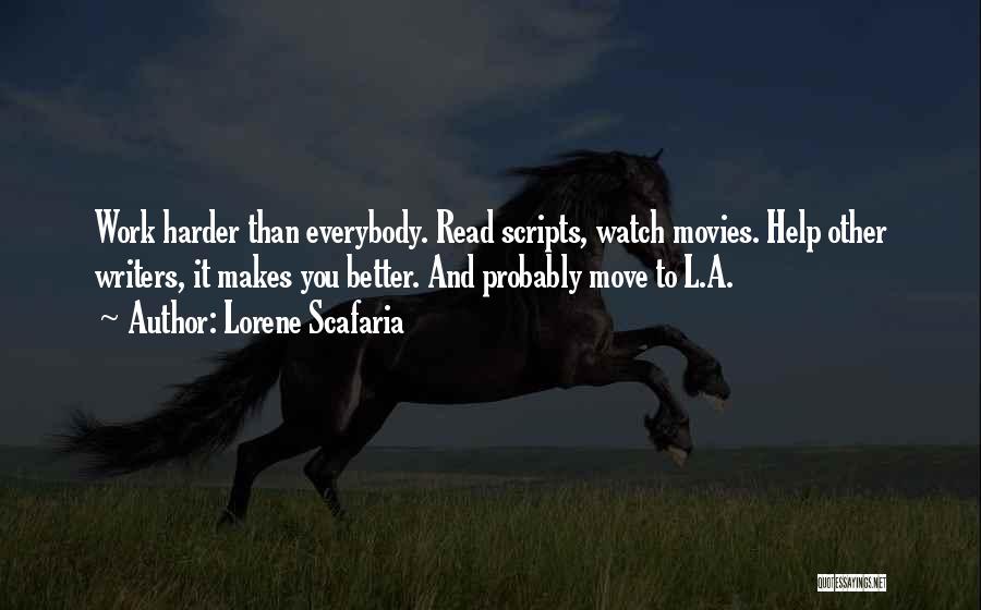 Lorene Scafaria Quotes: Work Harder Than Everybody. Read Scripts, Watch Movies. Help Other Writers, It Makes You Better. And Probably Move To L.a.