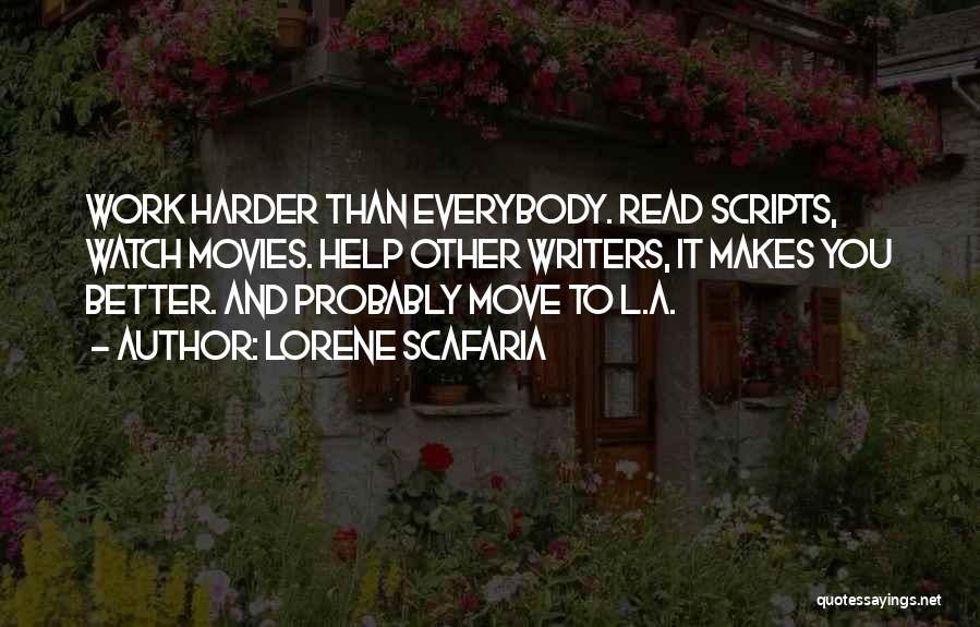 Lorene Scafaria Quotes: Work Harder Than Everybody. Read Scripts, Watch Movies. Help Other Writers, It Makes You Better. And Probably Move To L.a.