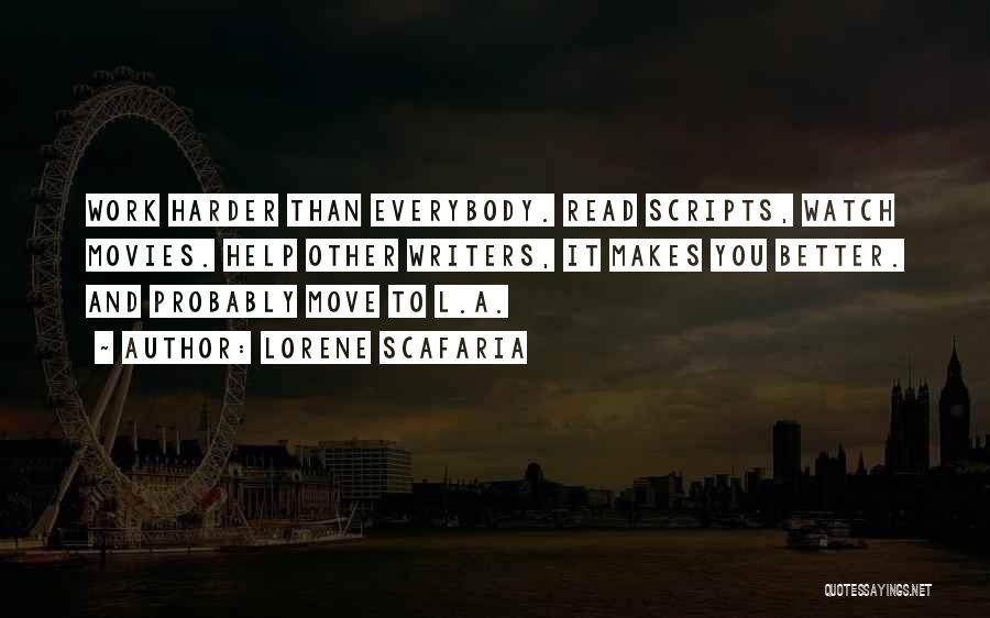 Lorene Scafaria Quotes: Work Harder Than Everybody. Read Scripts, Watch Movies. Help Other Writers, It Makes You Better. And Probably Move To L.a.