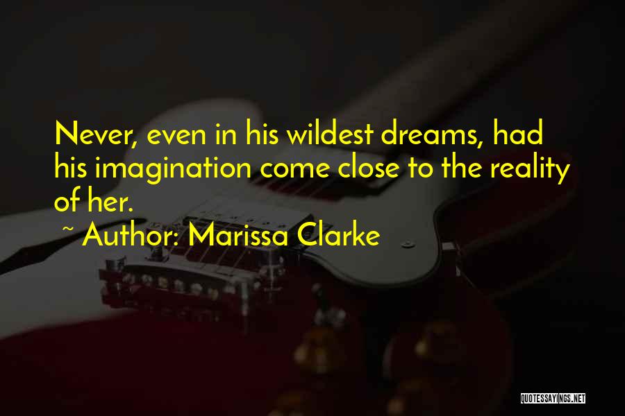 Marissa Clarke Quotes: Never, Even In His Wildest Dreams, Had His Imagination Come Close To The Reality Of Her.