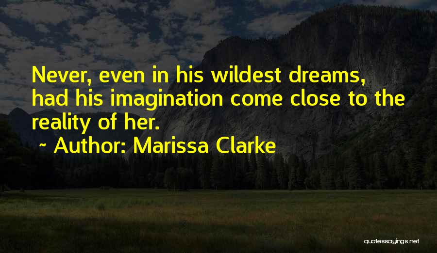 Marissa Clarke Quotes: Never, Even In His Wildest Dreams, Had His Imagination Come Close To The Reality Of Her.