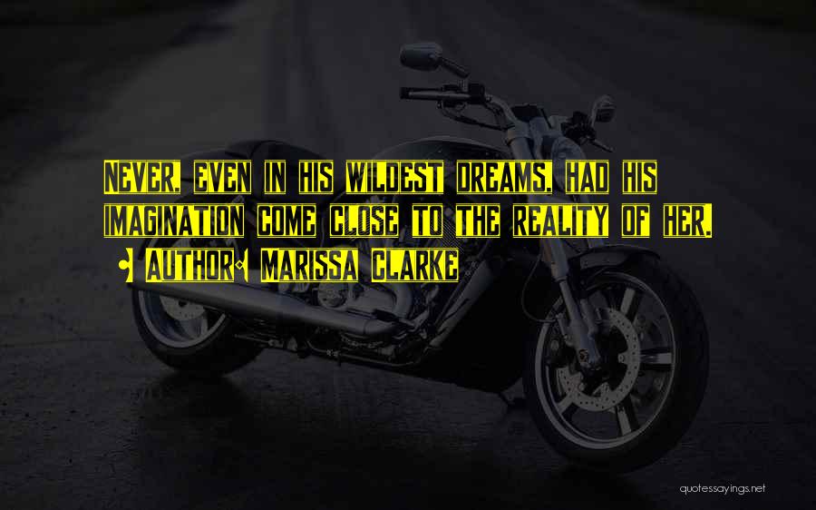 Marissa Clarke Quotes: Never, Even In His Wildest Dreams, Had His Imagination Come Close To The Reality Of Her.
