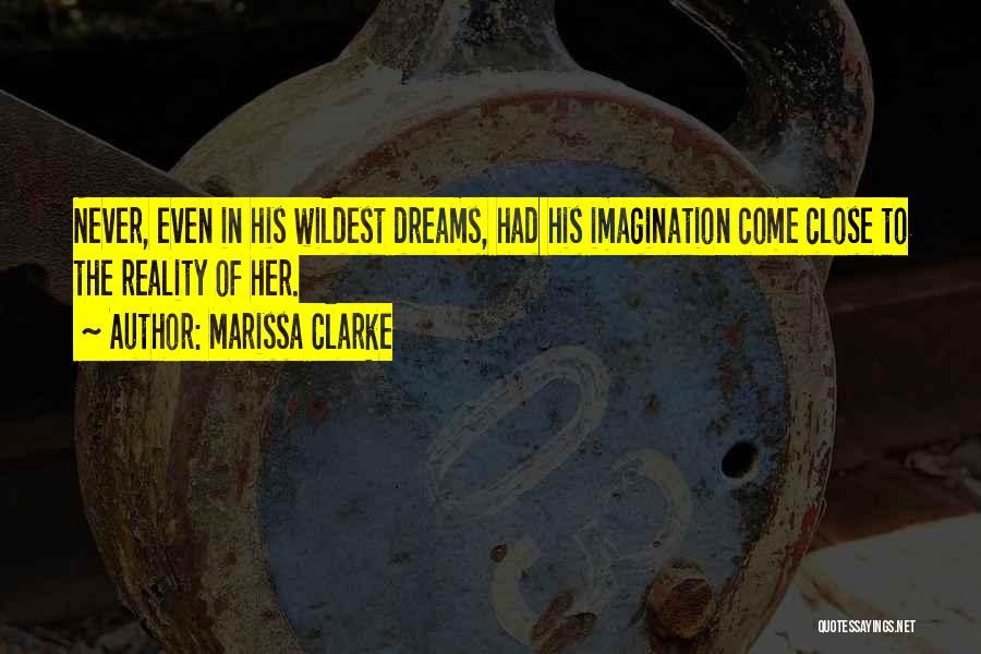 Marissa Clarke Quotes: Never, Even In His Wildest Dreams, Had His Imagination Come Close To The Reality Of Her.