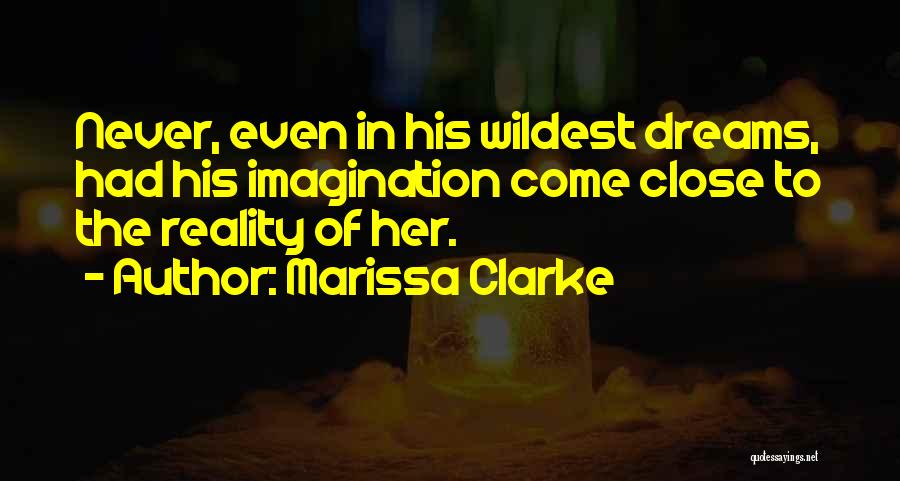 Marissa Clarke Quotes: Never, Even In His Wildest Dreams, Had His Imagination Come Close To The Reality Of Her.