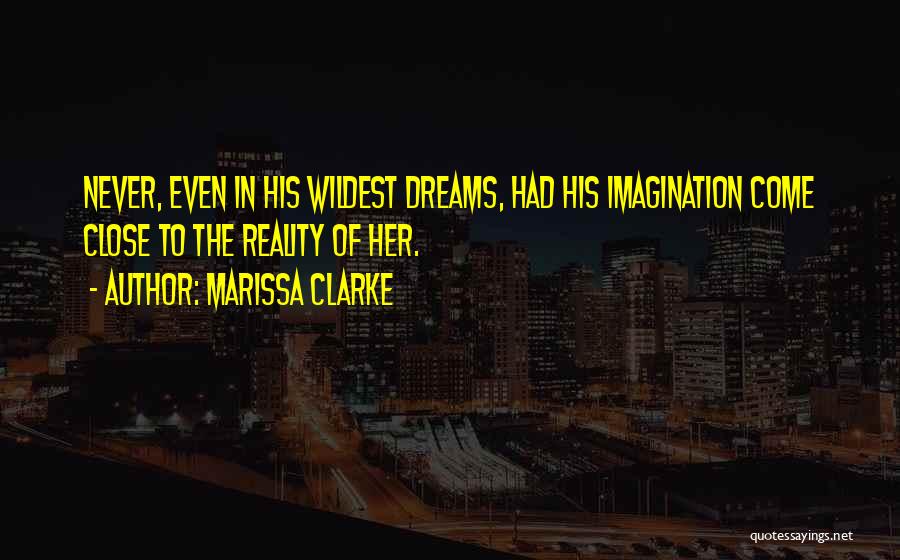 Marissa Clarke Quotes: Never, Even In His Wildest Dreams, Had His Imagination Come Close To The Reality Of Her.