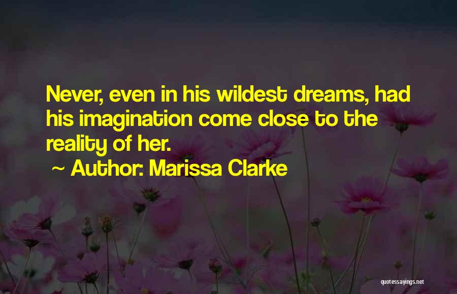 Marissa Clarke Quotes: Never, Even In His Wildest Dreams, Had His Imagination Come Close To The Reality Of Her.