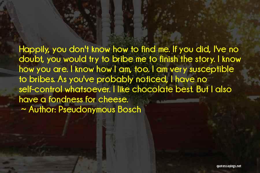 Pseudonymous Bosch Quotes: Happily, You Don't Know How To Find Me. If You Did, I've No Doubt, You Would Try To Bribe Me