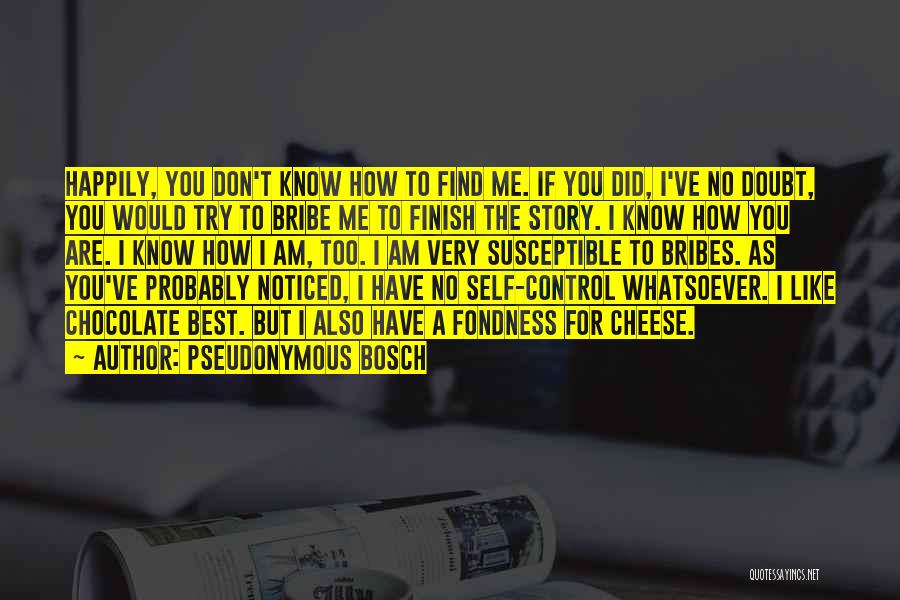 Pseudonymous Bosch Quotes: Happily, You Don't Know How To Find Me. If You Did, I've No Doubt, You Would Try To Bribe Me