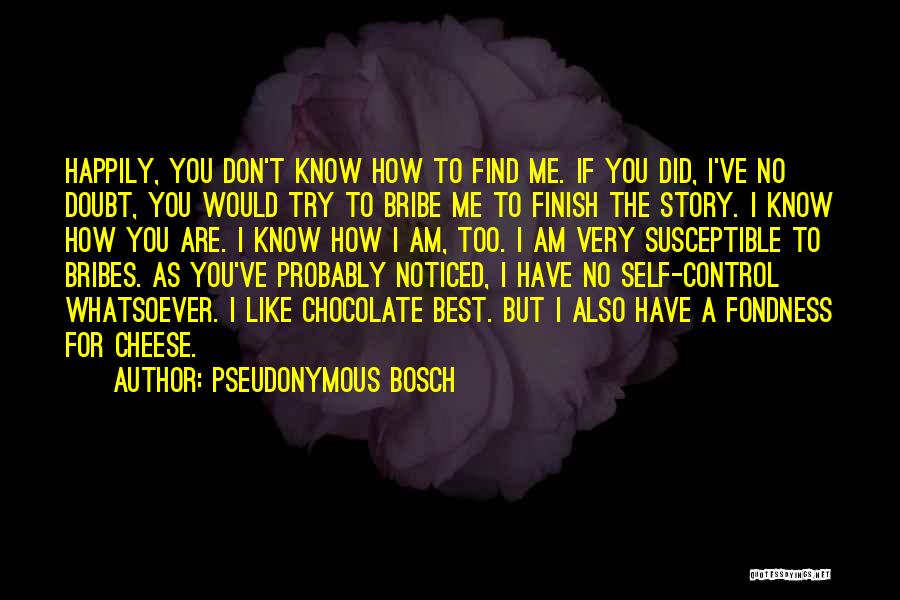 Pseudonymous Bosch Quotes: Happily, You Don't Know How To Find Me. If You Did, I've No Doubt, You Would Try To Bribe Me