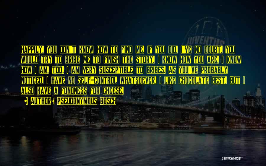 Pseudonymous Bosch Quotes: Happily, You Don't Know How To Find Me. If You Did, I've No Doubt, You Would Try To Bribe Me