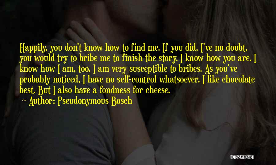 Pseudonymous Bosch Quotes: Happily, You Don't Know How To Find Me. If You Did, I've No Doubt, You Would Try To Bribe Me